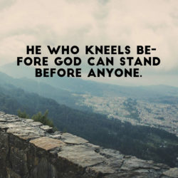 He Who Kneels Before God...
