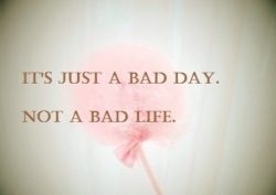 It-s-Just-A-Bad-Day-Not-A-Bad-Life