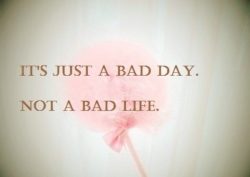 It-s-Just-A-Bad-Day-Not-A-Bad-Life