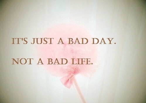 It-s-Just-A-Bad-Day-Not-A-Bad-Life