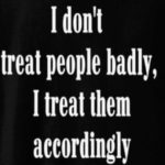 I Don't Treat People Badly...